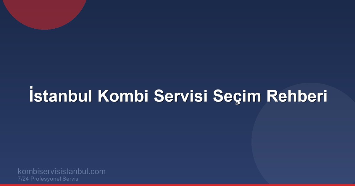 İstanbul Kombi Servisi Seçim Rehberi | Kombi Rehberi