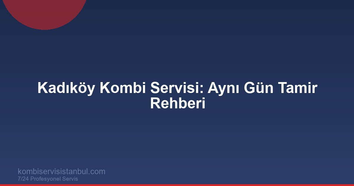 Kadıköy Kombi Servisi 2026 | Aynı Gün Tamir & Fiyat