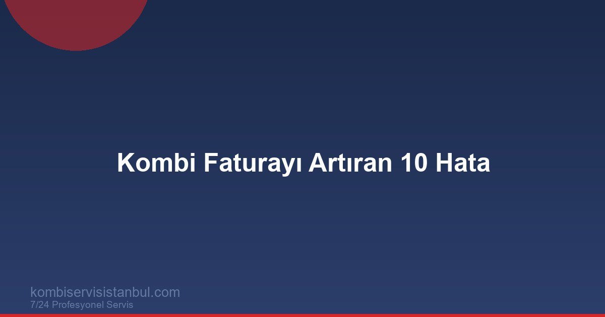 Kombi Faturasını Artıran 10 Hata ve Hızlı Çözüm Planı Kombi Faturasını Artıran 10 Hata ve Hızlı Çözüm Planı