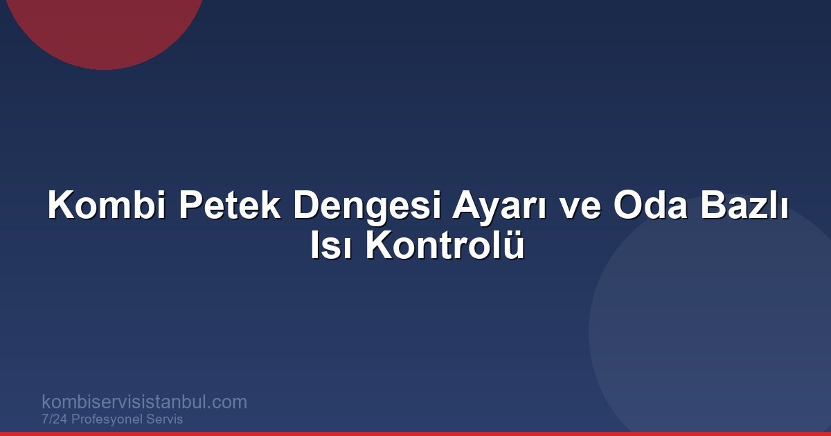 Kombi Petek Dengesi Nasıl Sağlanır? Oda Bazlı Isı Kontrolü Kombi Petek Dengesi Nasıl Sağlanır? Oda Bazlı Isı Kontrolü