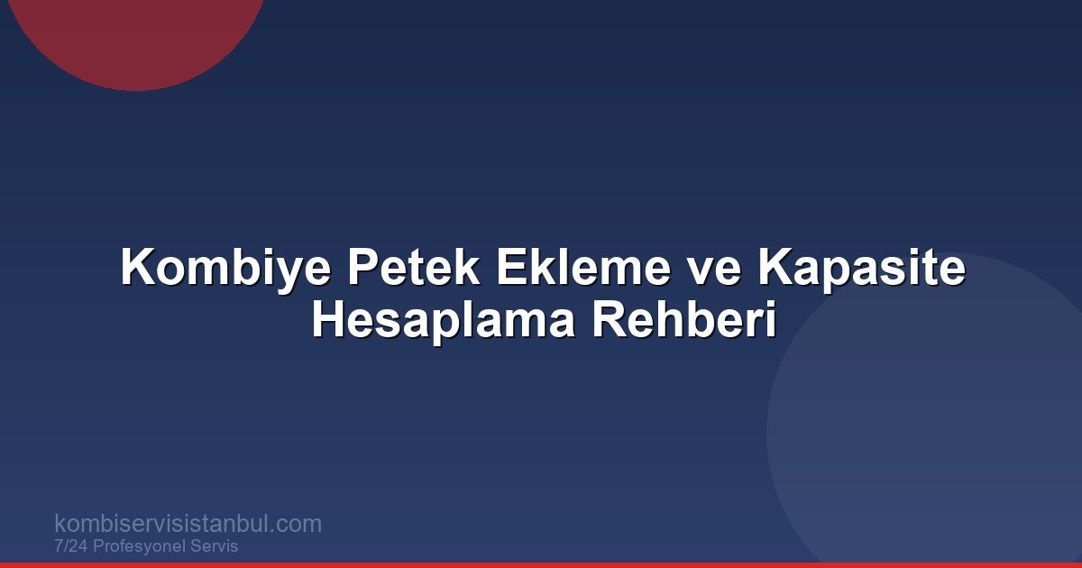 Kombiye Petek Ekleme ve Kapasite Hesaplama Rehberi | Kombi Rehberi