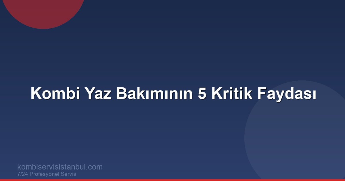 Kombi Yaz Bakımının 5 Kritik Faydası | Kombi Rehberi Kombi Yaz Bakımının 5 Kritik Faydası | Kombi Rehberi