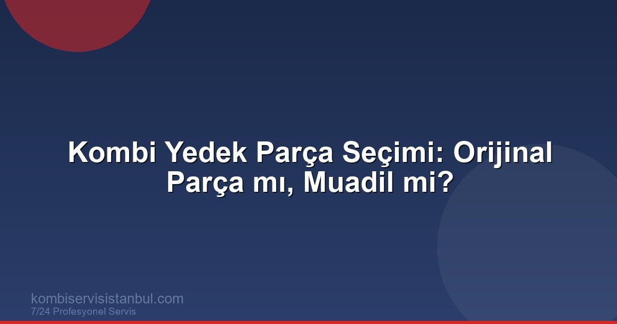 Kombi Yedek Parça Seçimi: Orijinal ile Muadil Arasındaki Farklar Kombi Yedek Parça Seçimi: Orijinal ile Muadil Arasındaki Farklar