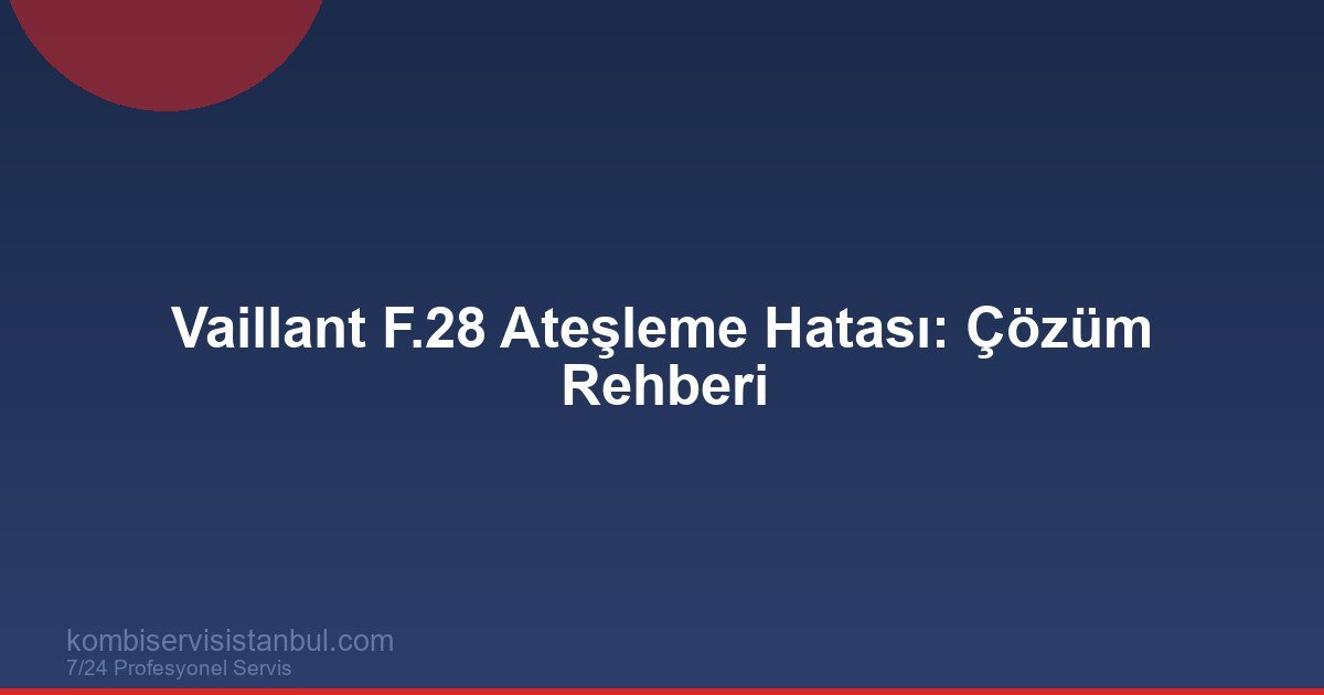 Vaillant F.28 Hatası | Ateşleme Arızası ve Servis Vaillant F.28 Hatası | Ateşleme Arızası ve Servis