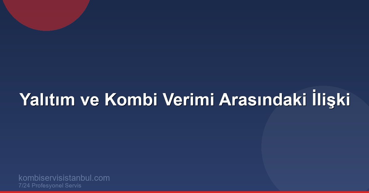 Yalıtım ve Kombi Verimi: Isı Kaybını Önleyerek Tasarruf Edin Yalıtım ve Kombi Verimi: Isı Kaybını Önleyerek Tasarruf Edin